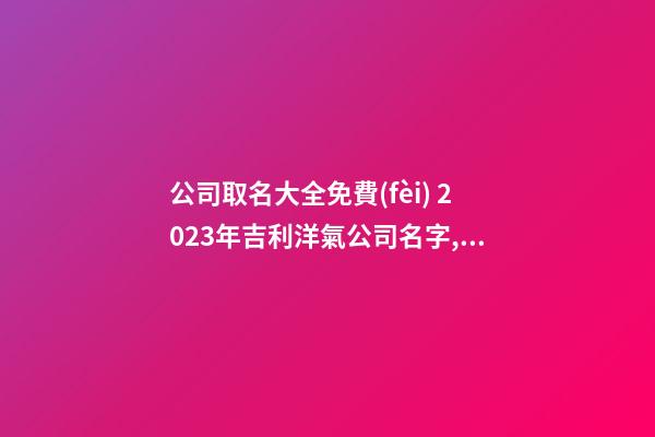 公司取名大全免費(fèi) 2023年吉利洋氣公司名字,起名之家